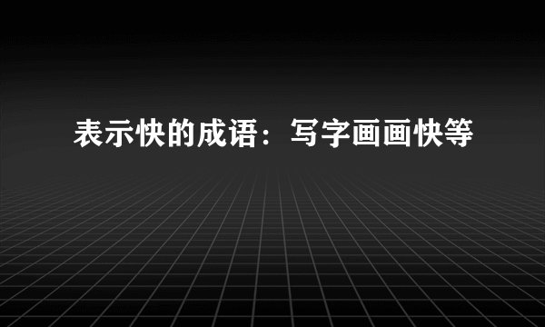 表示快的成语：写字画画快等
