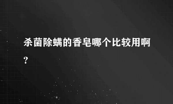 杀菌除螨的香皂哪个比较用啊？