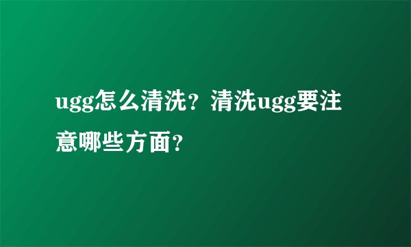 ugg怎么清洗？清洗ugg要注意哪些方面？