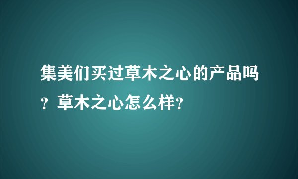 集美们买过草木之心的产品吗？草木之心怎么样？