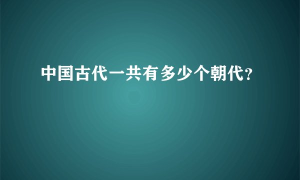 中国古代一共有多少个朝代？