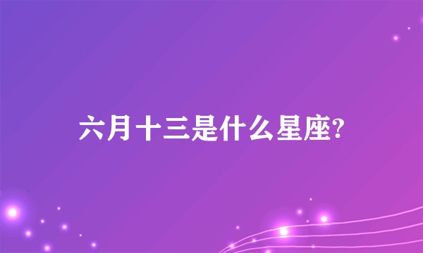 六月十三是什么星座?