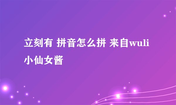 立刻有 拼音怎么拼 来自wuli小仙女酱