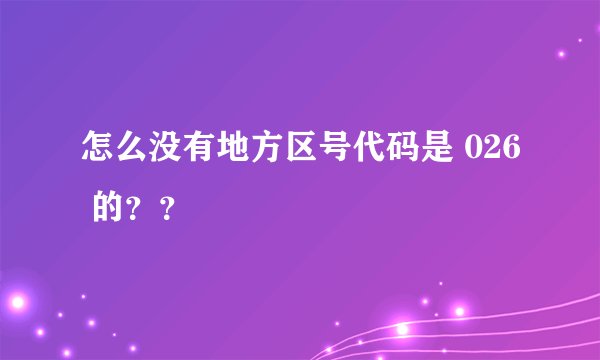怎么没有地方区号代码是 026 的？？