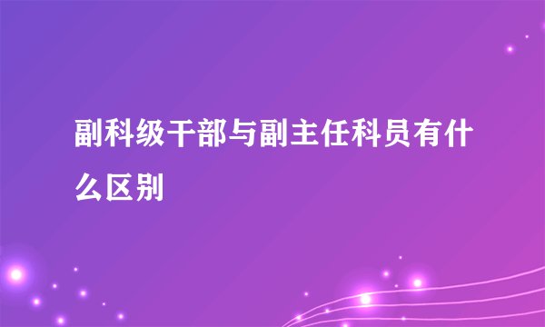 副科级干部与副主任科员有什么区别