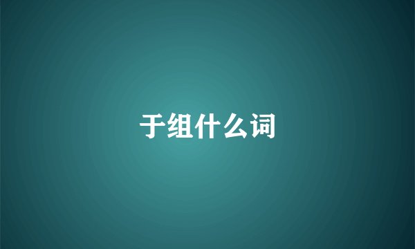 于组什么词