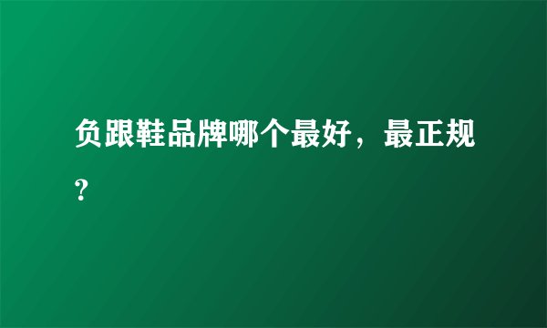 负跟鞋品牌哪个最好，最正规？