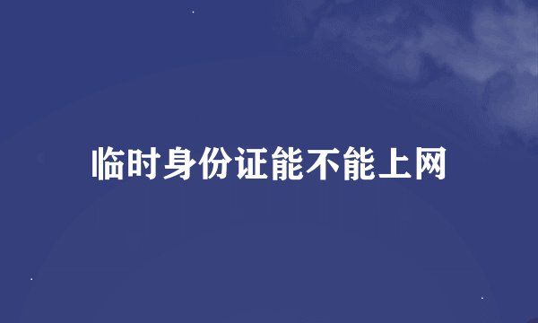 临时身份证能不能上网