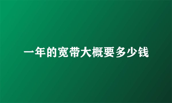 一年的宽带大概要多少钱