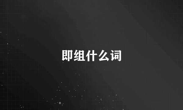 即组什么词