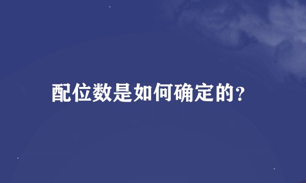 配位数是如何确定的？