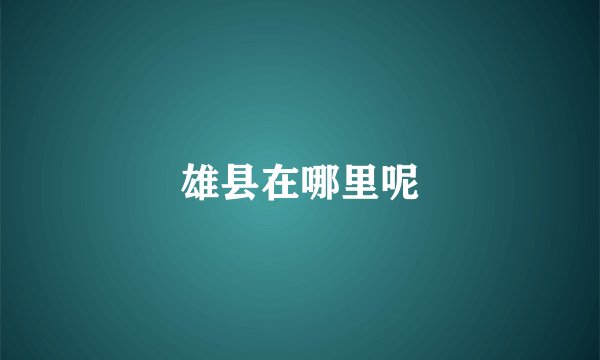 雄县在哪里呢
