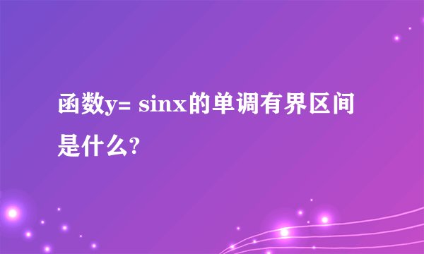 函数y= sinx的单调有界区间是什么?
