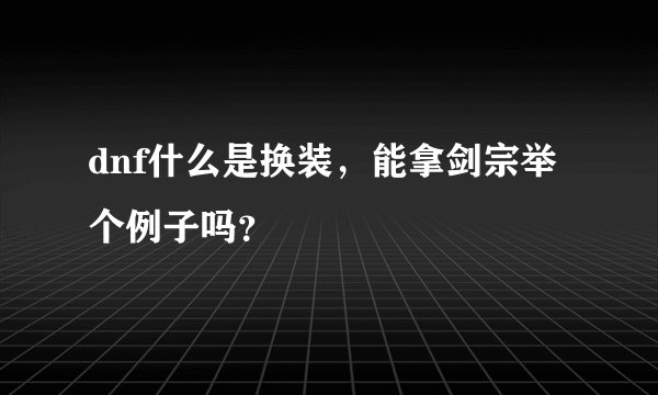 dnf什么是换装，能拿剑宗举个例子吗？