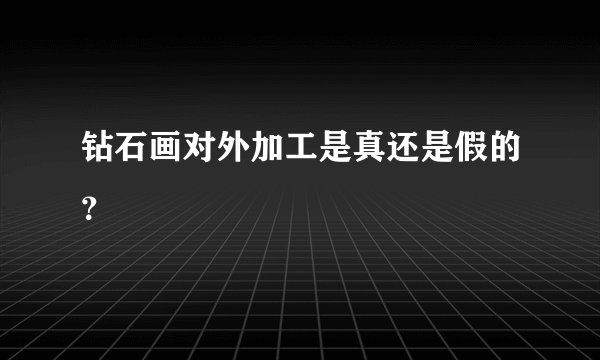 钻石画对外加工是真还是假的？