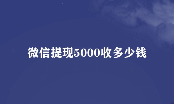 微信提现5000收多少钱