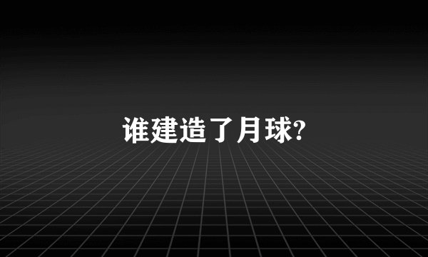 谁建造了月球?