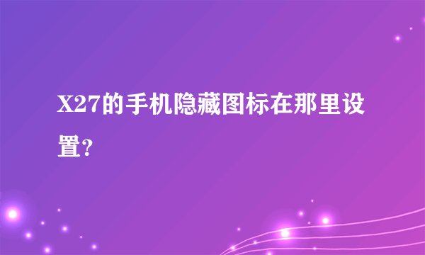 X27的手机隐藏图标在那里设置？