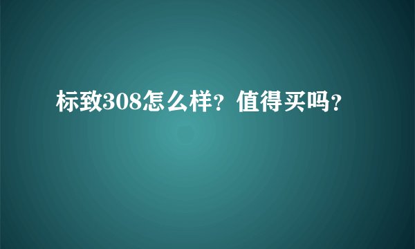 标致308怎么样?值得买吗?