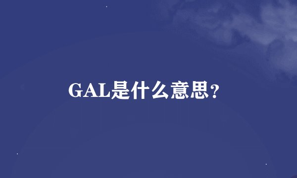 GAL是什么意思？
