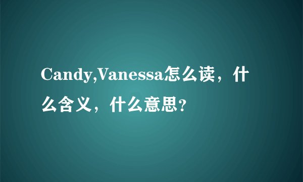 Candy,Vanessa怎么读，什么含义，什么意思？