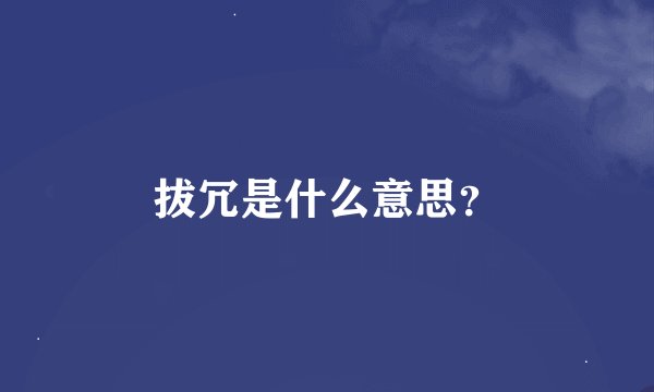 拔冗是什么意思？