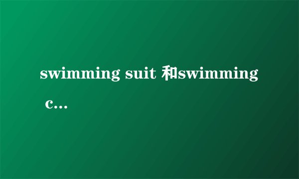 swimming suit 和swimming costume的区别