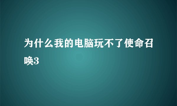 为什么我的电脑玩不了使命召唤3