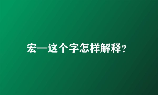 宏—这个字怎样解释?