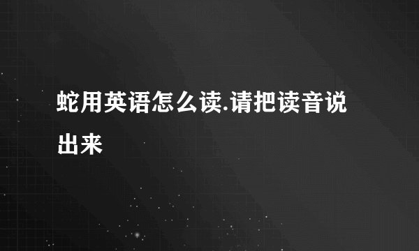 蛇用英语怎么读.请把读音说出来