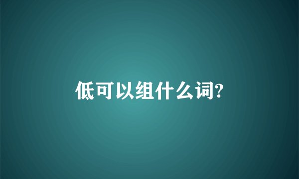 低可以组什么词?