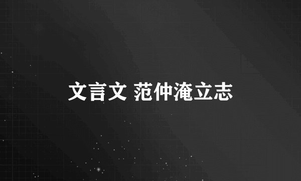 文言文 范仲淹立志