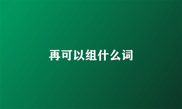再可以组什么词