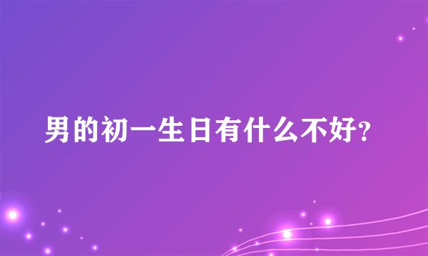 男的初一生日有什么不好？