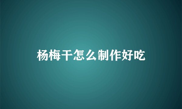 杨梅干怎么制作好吃