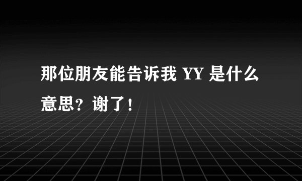 那位朋友能告诉我 YY 是什么意思？谢了！