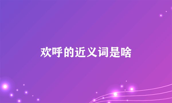 欢呼的近义词是啥