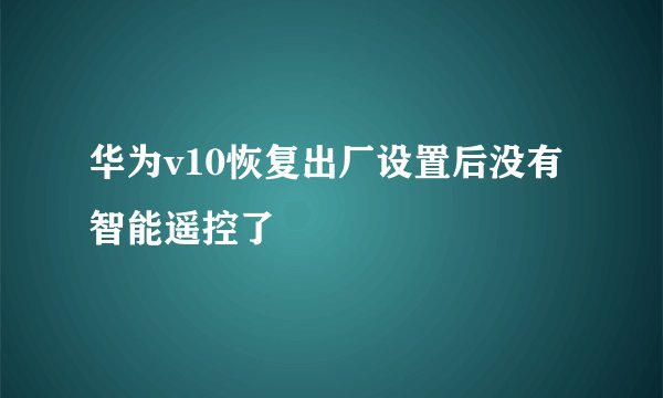 华为v10恢复出厂设置后没有智能遥控了