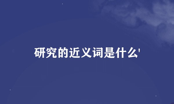 研究的近义词是什么'