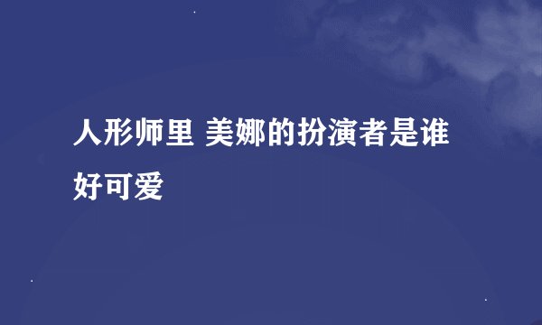 人形师里 美娜的扮演者是谁 好可爱
