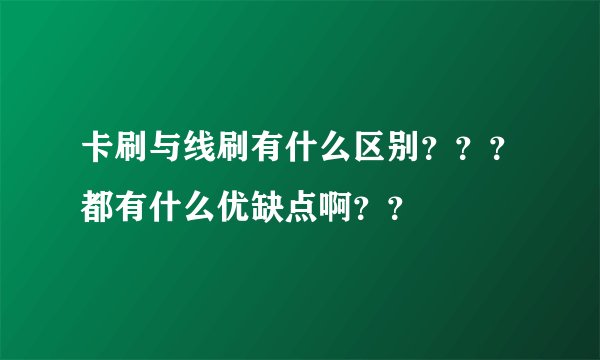 卡刷与线刷有什么区别？？？都有什么优缺点啊？？
