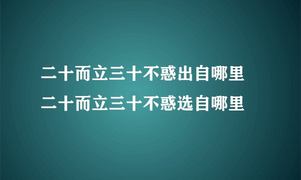 二十而立三十不惑出自哪里 二十而立三十不惑选自哪里