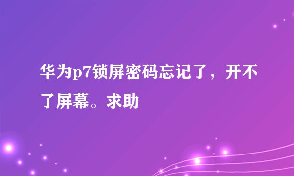 华为p7锁屏密码忘记了，开不了屏幕。求助