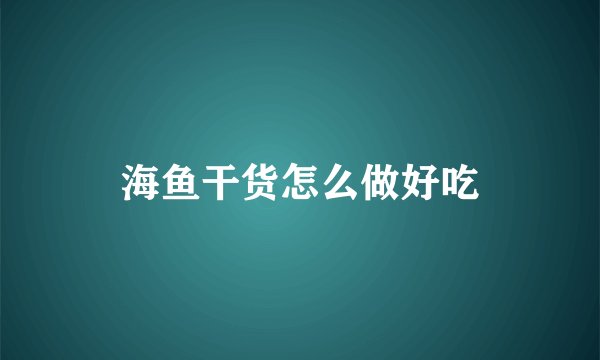 海鱼干货怎么做好吃