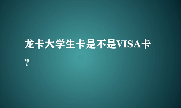 龙卡大学生卡是不是VISA卡？