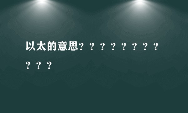 以太的意思？？？？？？？？？？？