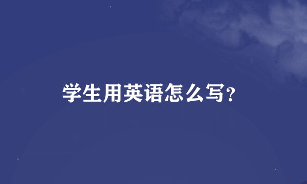 学生用英语怎么写？