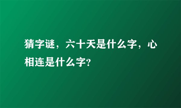 猜字谜，六十天是什么字，心相连是什么字？