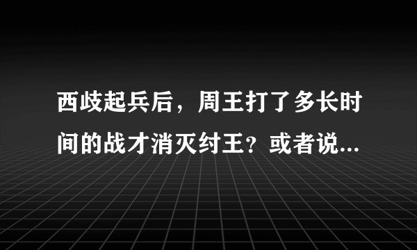 西歧起兵后，周王打了多长时间的战才消灭纣王？或者说西歧公元前几年起兵的
