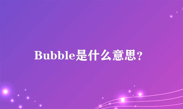 Bubble是什么意思？